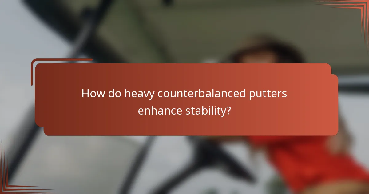 How do heavy counterbalanced putters enhance stability?