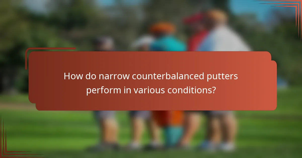How do narrow counterbalanced putters perform in various conditions?