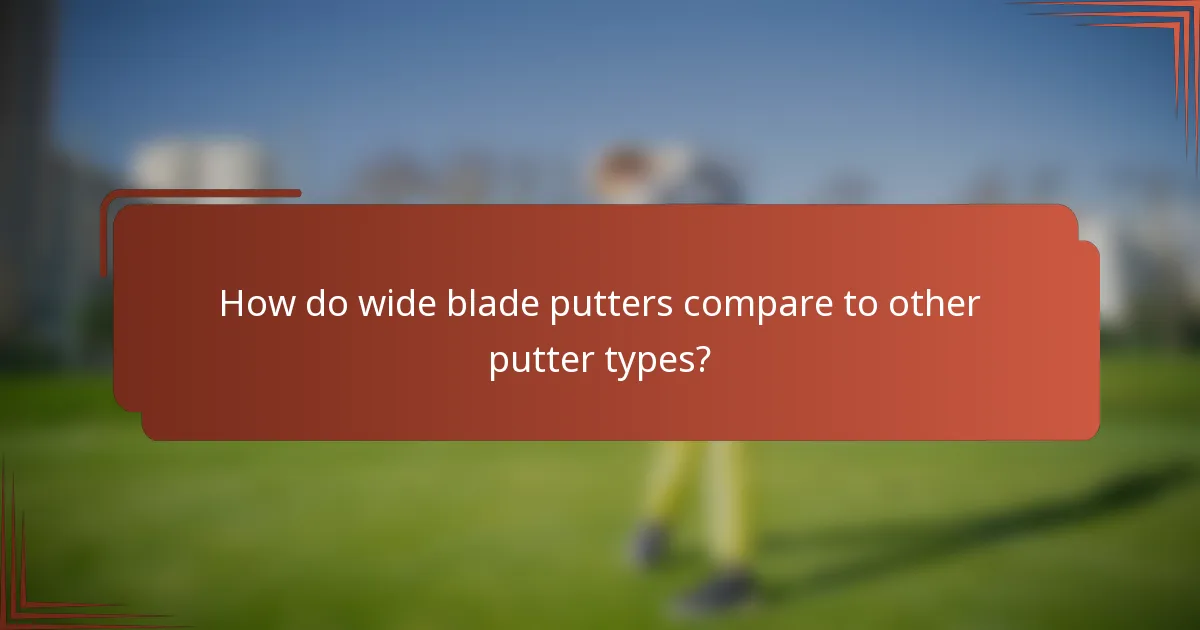 How do wide blade putters compare to other putter types?
