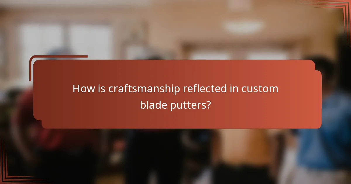 How is craftsmanship reflected in custom blade putters?