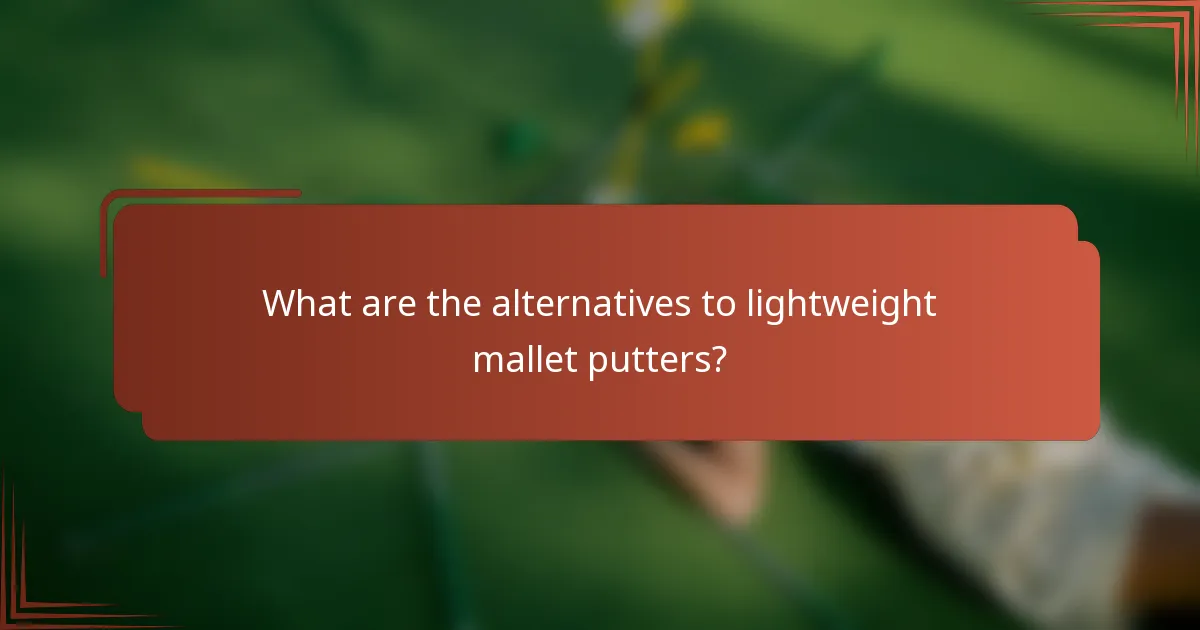 What are the alternatives to lightweight mallet putters?