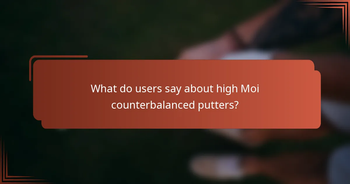 What do users say about high Moi counterbalanced putters?