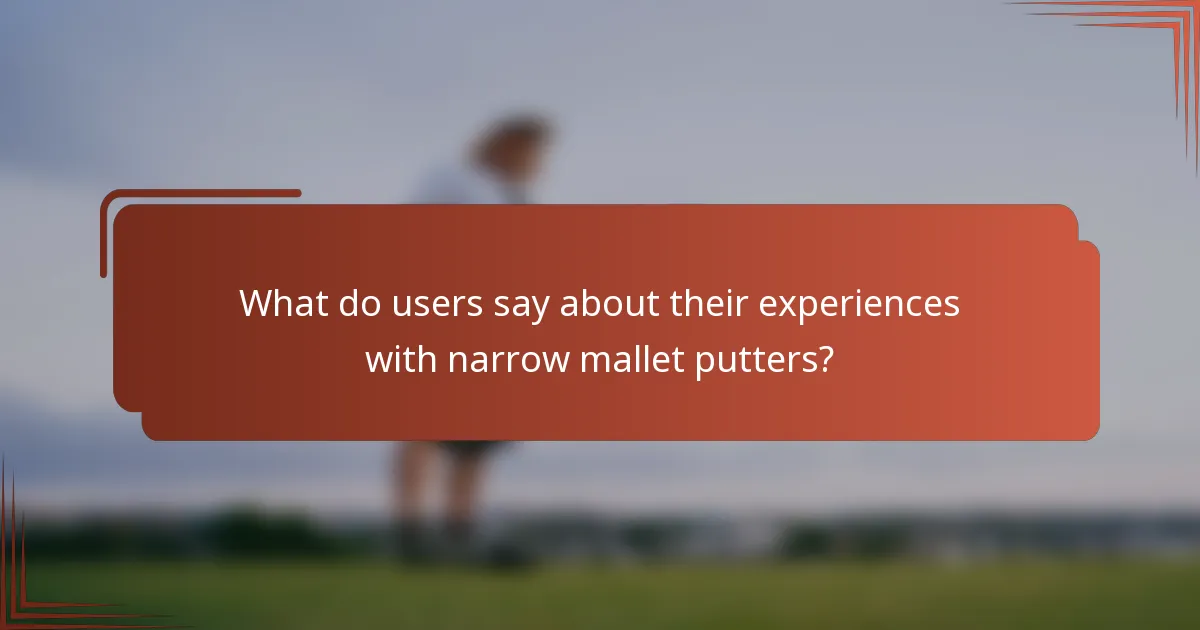 What do users say about their experiences with narrow mallet putters?