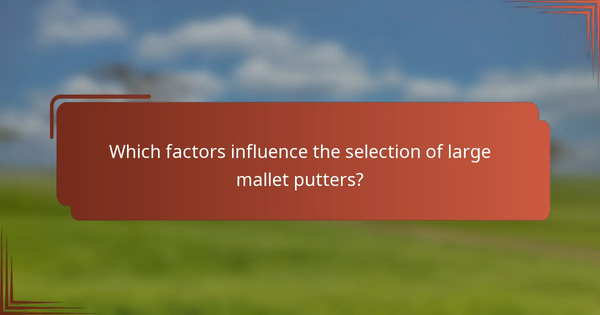 Which factors influence the selection of large mallet putters?