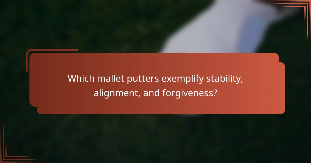 Which mallet putters exemplify stability, alignment, and forgiveness?